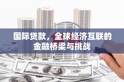 共和国际贷款，全球经济互联的金融桥梁与挑战