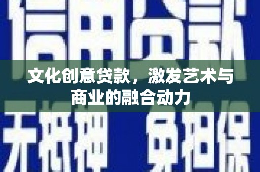 共和文化创意贷款，激发艺术与商业的融合动力