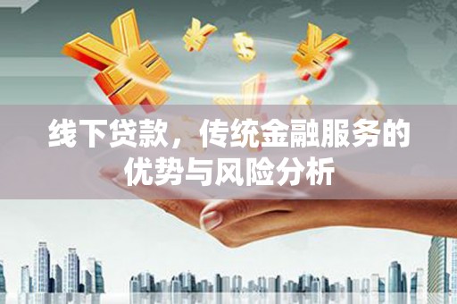 共和线下贷款，传统金融服务的优势与风险分析