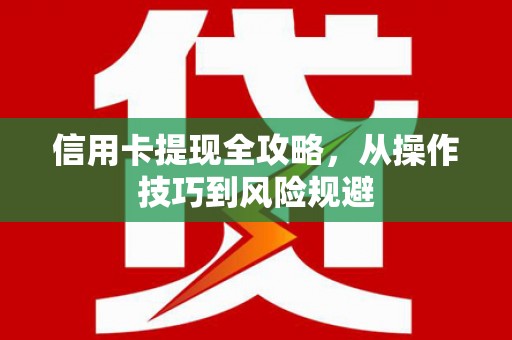 共和信用卡提现全攻略，从操作技巧到风险规避