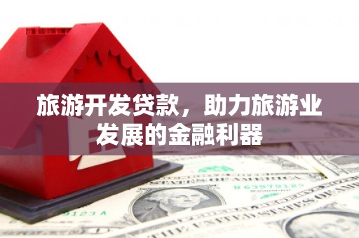 共和旅游开发贷款，助力旅游业发展的金融利器