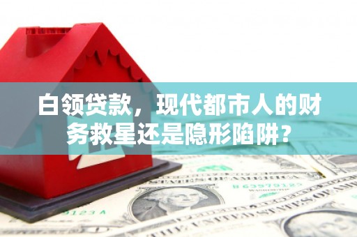 共和白领贷款，现代都市人的财务救星还是隐形陷阱？