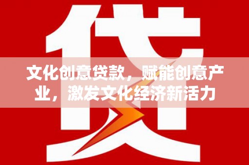 共和文化创意贷款，赋能创意产业，激发文化经济新活力