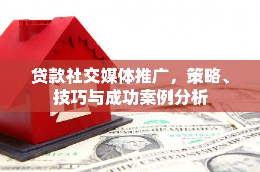 共和贷款社交媒体推广，策略、技巧与成功案例分析