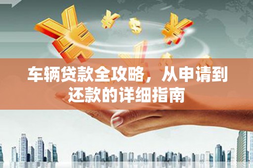共和车辆贷款全攻略，从申请到还款的详细指南