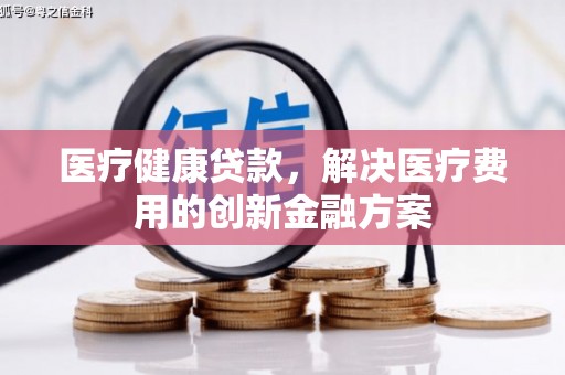 共和医疗健康贷款，解决医疗费用的创新金融方案