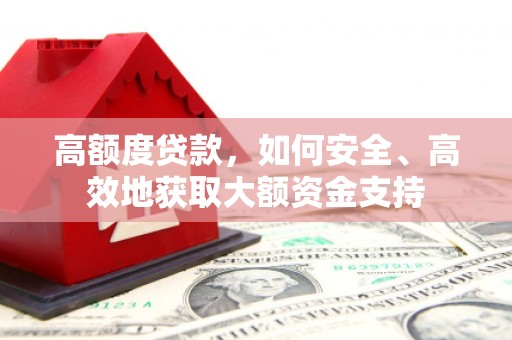 共和高额度贷款，如何安全、高效地获取大额资金支持