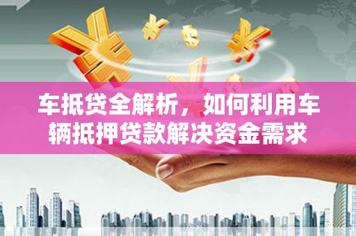 共和车抵贷全解析，如何利用车辆抵押贷款解决资金需求