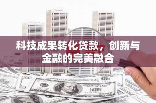 共和科技成果转化贷款，创新与金融的完美融合
