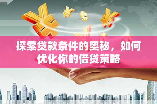 共和探索贷款条件的奥秘，如何优化你的借贷策略