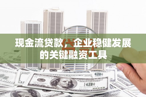 共和现金流贷款，企业稳健发展的关键融资工具