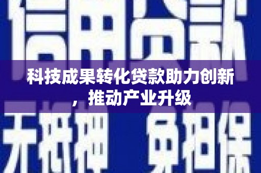 共和科技成果转化贷款助力创新，推动产业升级