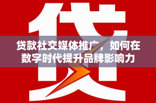 共和贷款社交媒体推广，如何在数字时代提升品牌影响力