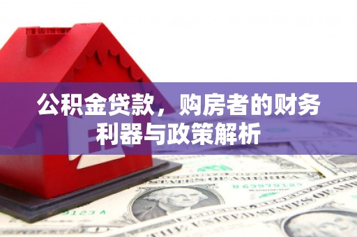 共和公积金贷款，购房者的财务利器与政策解析