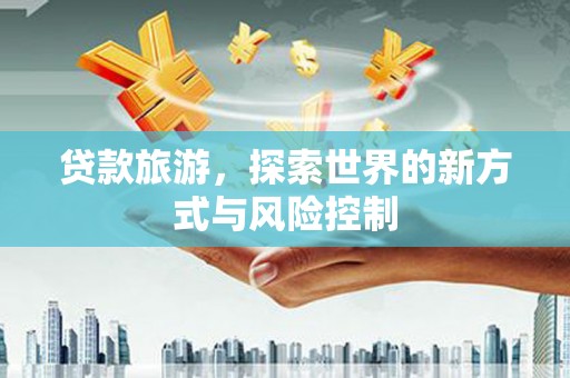 共和贷款旅游，探索世界的新方式与风险控制