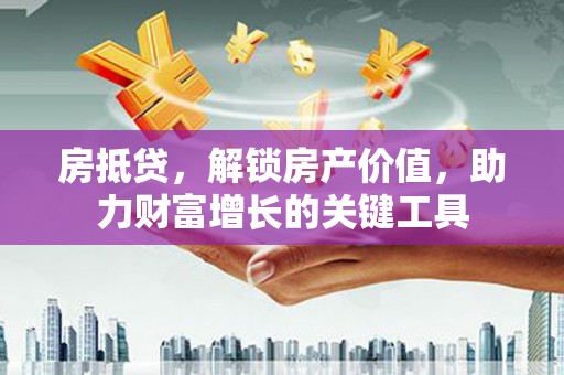 共和房抵贷，解锁房产价值，助力财富增长的关键工具