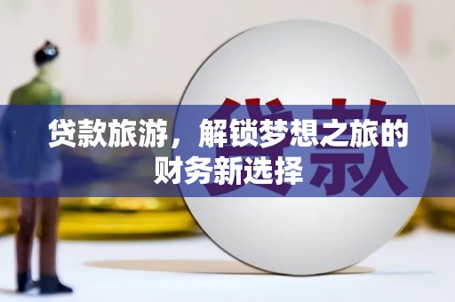 共和贷款旅游，解锁梦想之旅的财务新选择