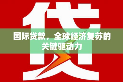 共和国际贷款，全球经济复苏的关键驱动力