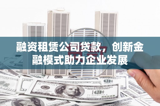 共和融资租赁公司贷款，创新金融模式助力企业发展