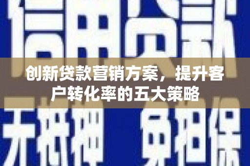 共和创新贷款营销方案，提升客户转化率的五大策略