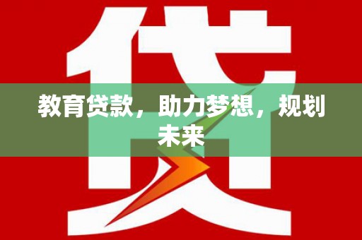 共和教育贷款，助力梦想，规划未来