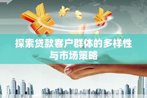共和探索贷款客户群体的多样性与市场策略
