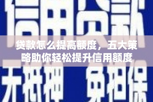共和贷款怎么提高额度，五大策略助你轻松提升信用额度
