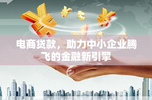 共和电商贷款，助力中小企业腾飞的金融新引擎