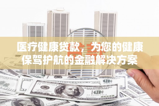 共和医疗健康贷款，为您的健康保驾护航的金融解决方案