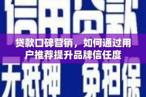 共和贷款口碑营销，如何通过用户推荐提升品牌信任度