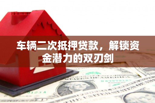 共和车辆二次抵押贷款，解锁资金潜力的双刃剑