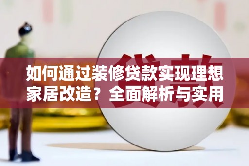 共和如何通过装修贷款实现理想家居改造？全面解析与实用指南