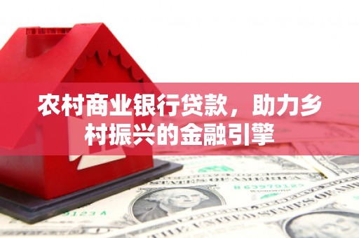 共和农村商业银行贷款，助力乡村振兴的金融引擎