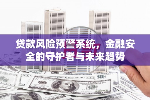 共和贷款风险预警系统，金融安全的守护者与未来趋势