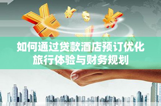 共和如何通过贷款酒店预订优化旅行体验与财务规划