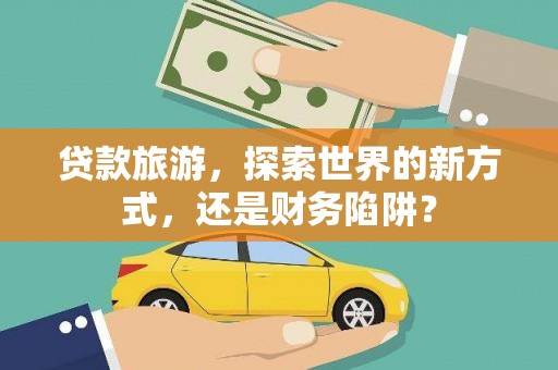 共和贷款旅游，探索世界的新方式，还是财务陷阱？