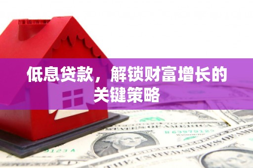 共和低息贷款，解锁财富增长的关键策略