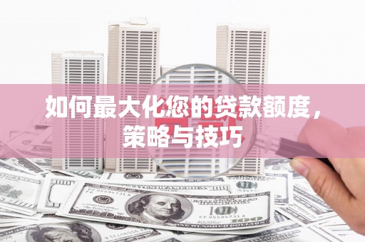 共和如何最大化您的贷款额度，策略与技巧