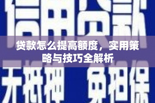 共和贷款怎么提高额度，实用策略与技巧全解析
