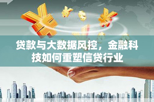 共和贷款与大数据风控，金融科技如何重塑信贷行业