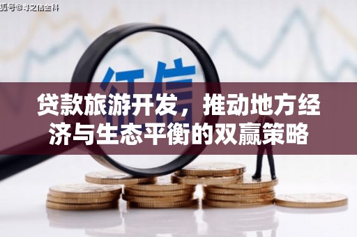 共和贷款旅游开发，推动地方经济与生态平衡的双赢策略