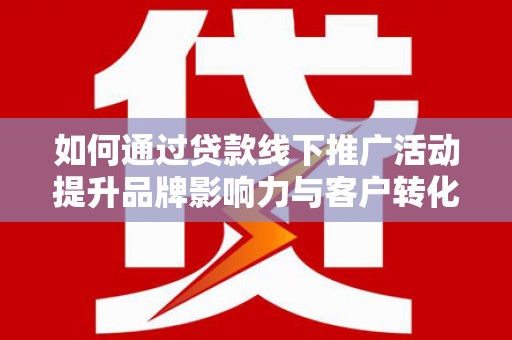 共和如何通过贷款线下推广活动提升品牌影响力与客户转化率