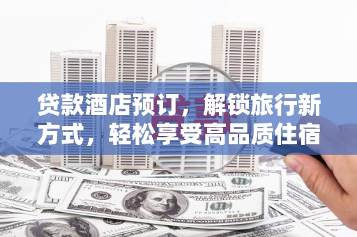 共和贷款酒店预订，解锁旅行新方式，轻松享受高品质住宿