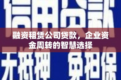 共和融资租赁公司贷款，企业资金周转的智慧选择