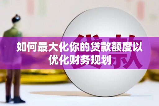 共和如何最大化你的贷款额度以优化财务规划