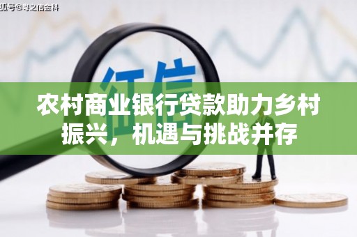 共和农村商业银行贷款助力乡村振兴，机遇与挑战并存