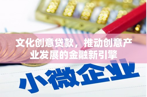 共和文化创意贷款，推动创意产业发展的金融新引擎