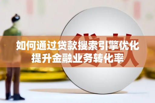 共和如何通过贷款搜索引擎优化提升金融业务转化率