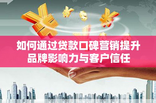 共和如何通过贷款口碑营销提升品牌影响力与客户信任