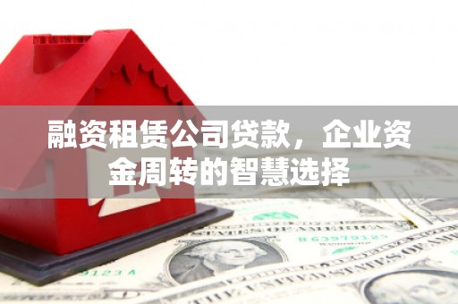 共和融资租赁公司贷款，企业资金周转的智慧选择